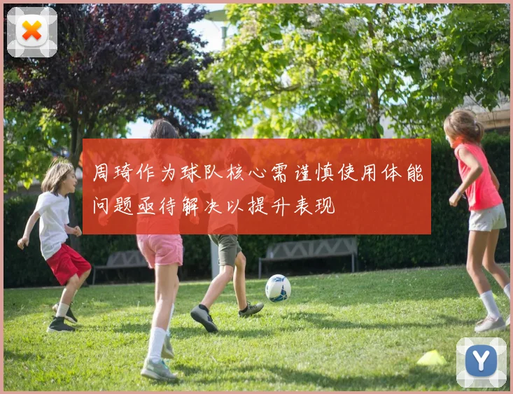 周琦作为球队核心需谨慎使用体能问题亟待解决以提升表现