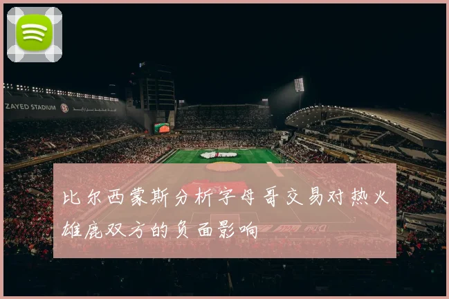 比尔西蒙斯分析字母哥交易对热火雄鹿双方的负面影响