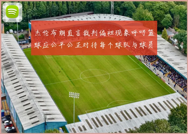 杰伦布朗直言裁判偏袒现象呼吁篮球应公平公正对待每个球队与球员