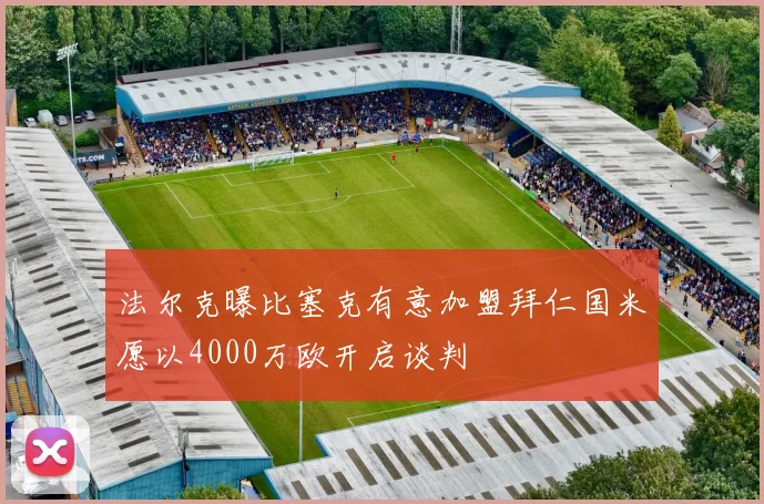法尔克曝比塞克有意加盟拜仁国米愿以4000万欧开启谈判