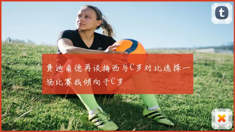 费迪南德再谈梅西与C罗对比选择一场比赛我倾向于C罗