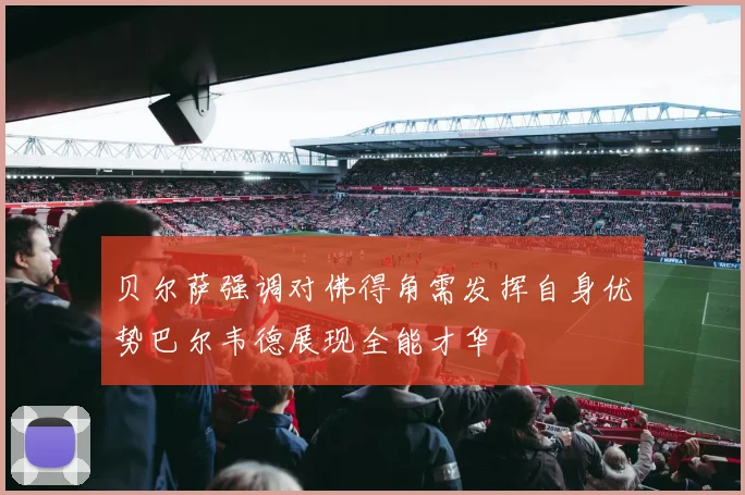 贝尔萨强调对佛得角需发挥自身优势巴尔韦德展现全能才华