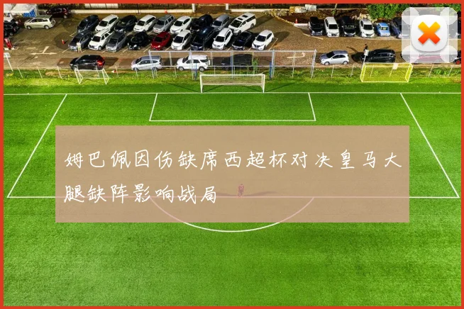 姆巴佩因伤缺席西超杯对决皇马大腿缺阵影响战局