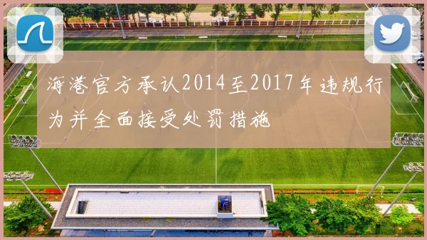 海港官方承认2014至2017年违规行为并全面接受处罚措施